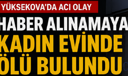 Yüksekova’da Acı Olay: Haber Alınamayan Kadın Evinde Ölü Bulundu