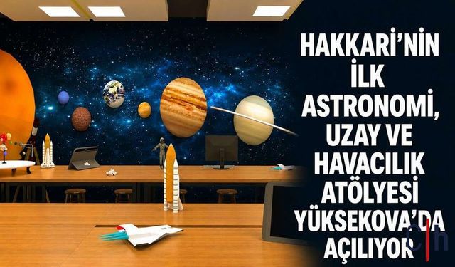 Hakkari’de bir ilk: Astronomi, Uzay ve Havacılık Atölyesi Yüksekova’da açılıyor