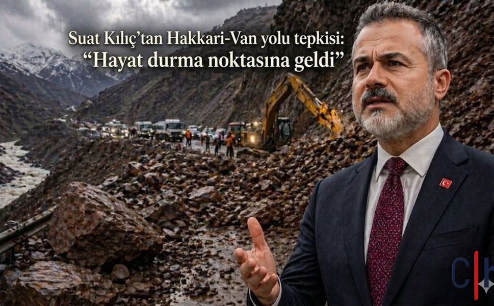 Suat Kılıç’tan Hakkari-Van yolu tepkisi: “Hayat durma noktasına geldi”