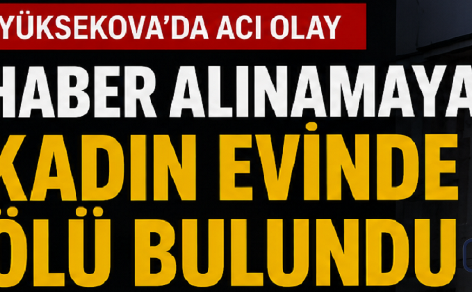 Yüksekova’da Acı Olay: Haber Alınamayan Kadın Evinde Ölü Bulundu